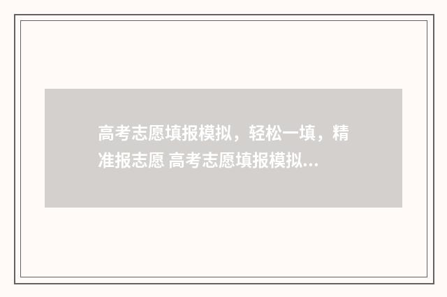 高考志愿填报模拟，轻松一填，精准报志愿 高考志愿填报模拟填报系统官网入口