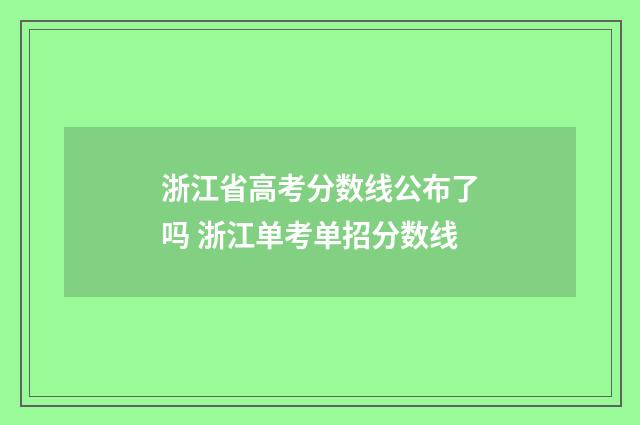 浙江省高考分数线公布了吗 浙江单考单招分数线