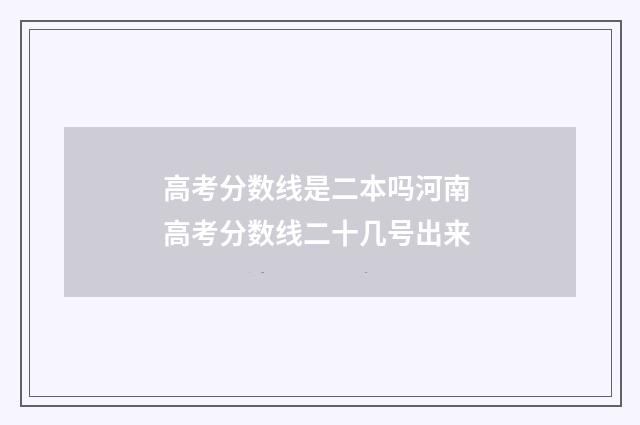 高考分数线是二本吗河南 高考分数线二十几号出来