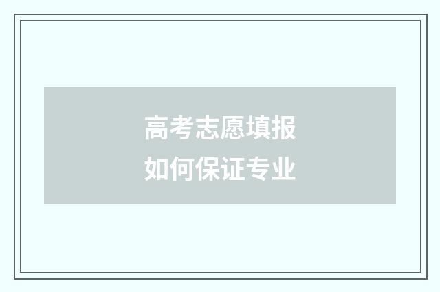 高考志愿填报如何保证专业