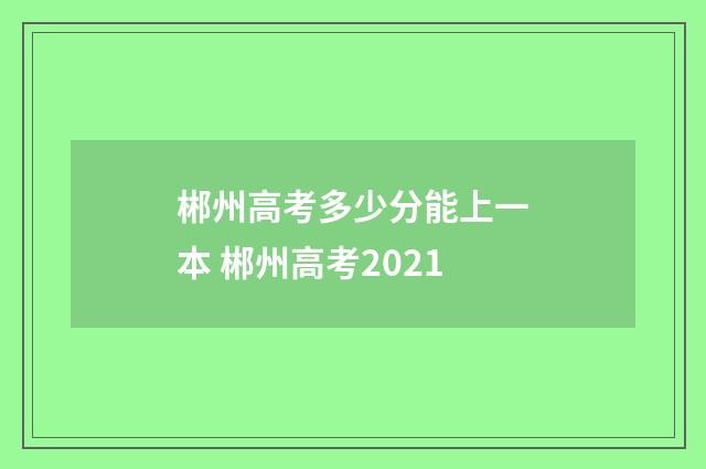郴州高考多少分能上一本 郴州高考2021