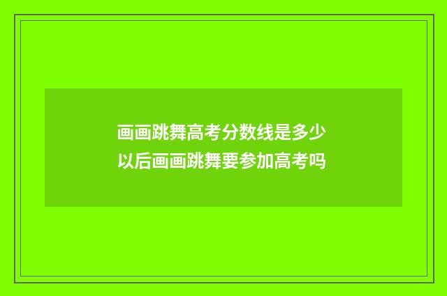 画画跳舞高考分数线是多少 以后画画跳舞要参加高考吗