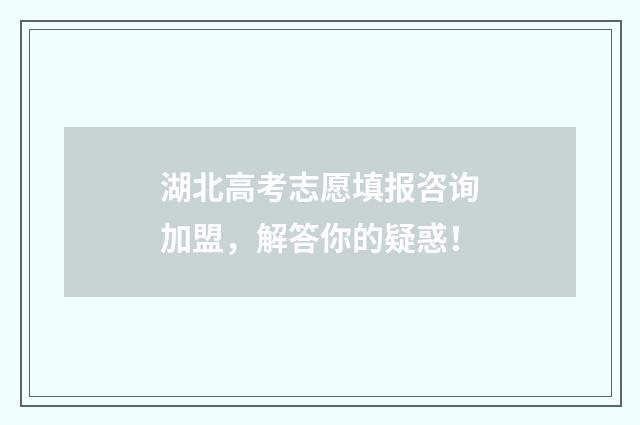 湖北高考志愿填报咨询加盟，解答你的疑惑！