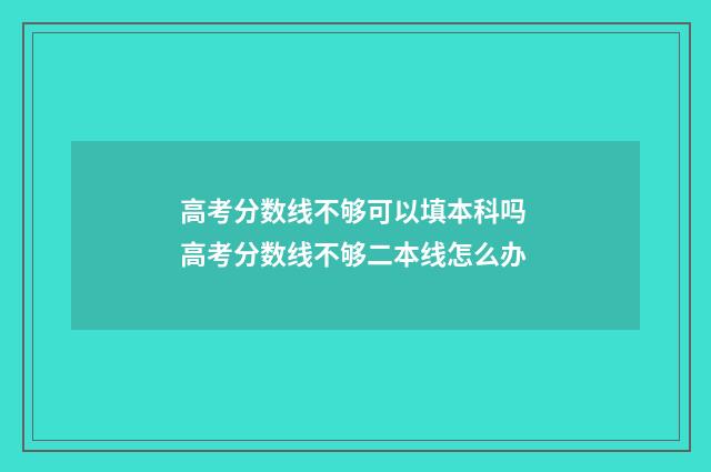 高考分数线不够可以填本科吗 高考分数线不够二本线怎么办