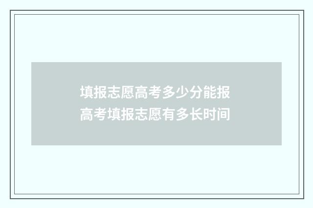 填报志愿高考多少分能报 高考填报志愿有多长时间