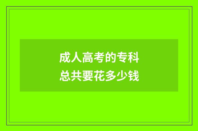 成人高考的专科总共要花多少钱