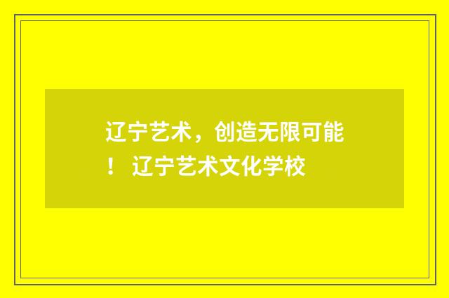 辽宁艺术，创造无限可能！ 辽宁艺术文化学校