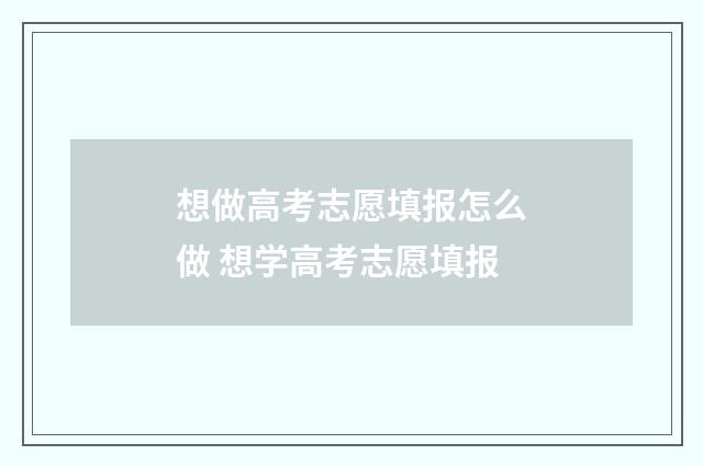 想做高考志愿填报怎么做 想学高考志愿填报