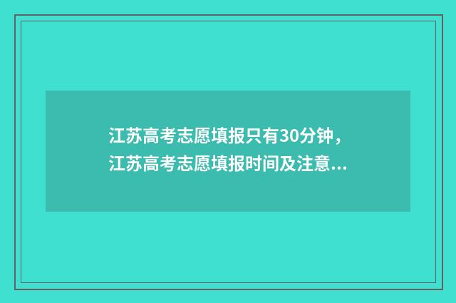 江苏高考志愿填报只有30分钟，江苏高考志愿填报时间及注意事项 江苏高考志愿填报模拟
