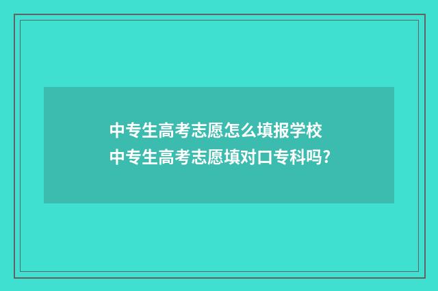 中专生高考志愿怎么填报学校 中专生高考志愿填对口专科吗?