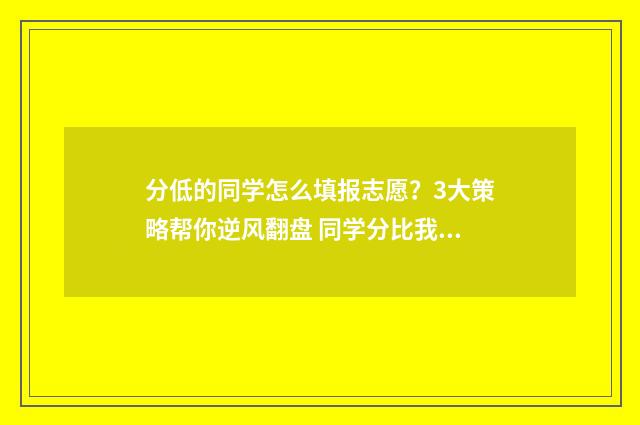 分低的同学怎么填报志愿？3大策略帮你逆风翻盘 同学分比我低已经录取了