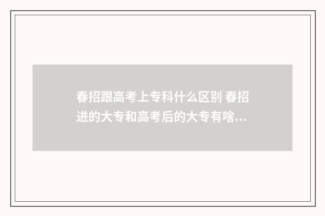 春招跟高考上专科什么区别 春招进的大专和高考后的大专有啥子区别