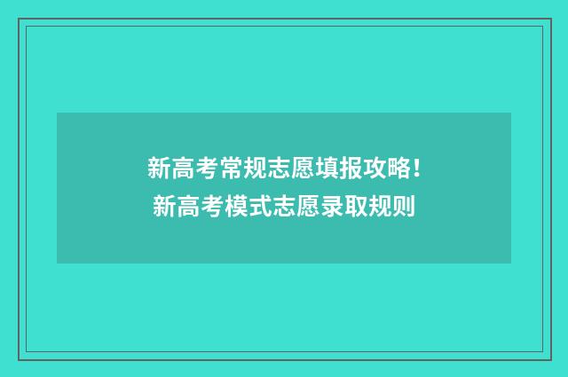 新高考常规志愿填报攻略！ 新高考模式志愿录取规则