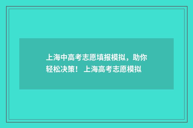 上海中高考志愿填报模拟,助你轻松决策! 上海高考志愿模拟