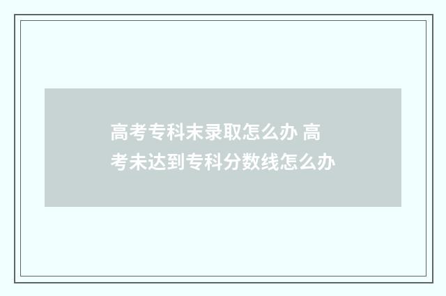 高考专科末录取怎么办 高考未达到专科分数线怎么办