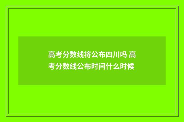 高考分数线将公布四川吗 高考分数线公布时间什么时候