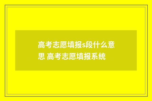 高考志愿填报s段什么意思 高考志愿填报系统