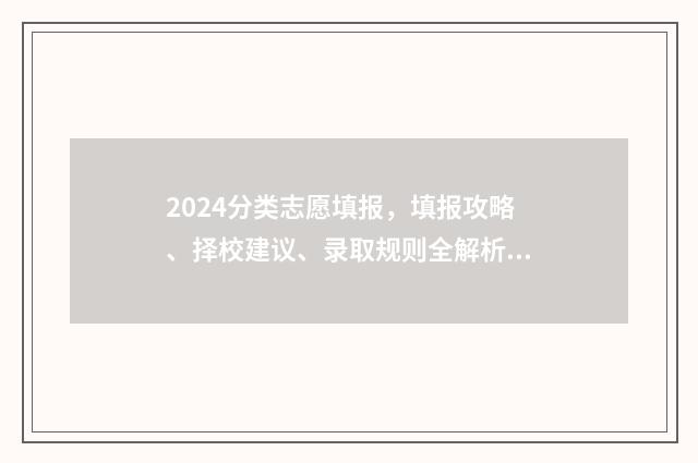 2024分类志愿填报，填报攻略、择校建议、录取规则全解析 高考志愿14大门类