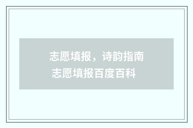 志愿填报，诗韵指南 志愿填报百度百科