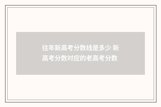 往年新高考分数线是多少 新高考分数对应的老高考分数