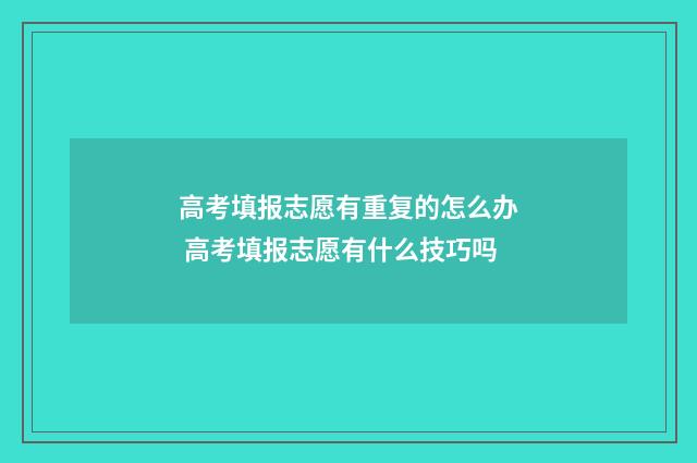 高考填报志愿有重复的怎么办 高考填报志愿有什么技巧吗