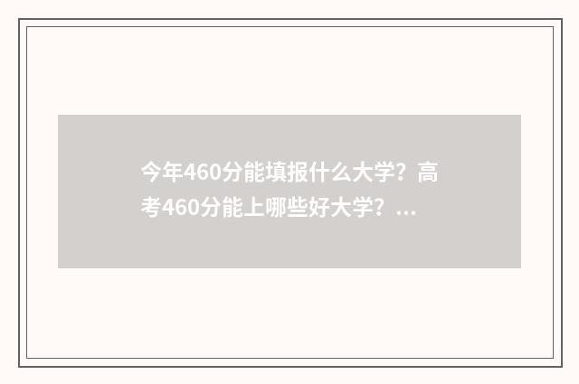今年460分能填报什么大学?高考460分能上哪些好大学? 今年460分能填报什么大学