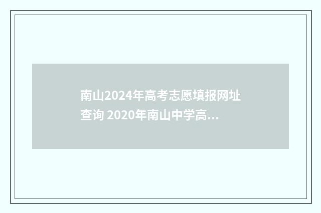 南山2024年高考志愿填报网址查询 2020年南山中学高考