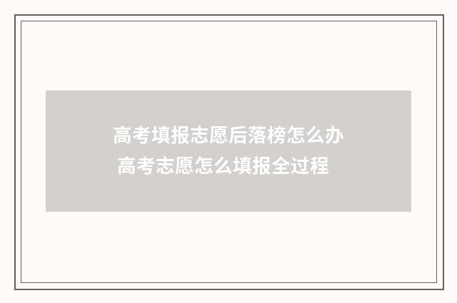高考填报志愿后落榜怎么办 高考志愿怎么填报全过程