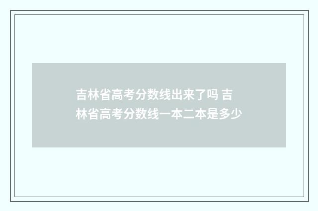 吉林省高考分数线出来了吗 吉林省高考分数线一本二本是多少