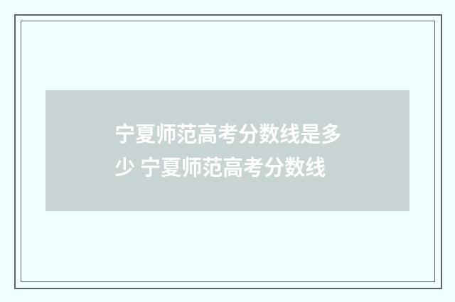 宁夏师范高考分数线是多少 宁夏师范高考分数线
