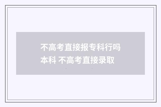 不高考直接报专科行吗本科 不高考直接录取