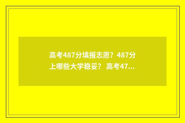 高考487分填报志愿?487分上哪些大学稳妥? 高考478分算不算高