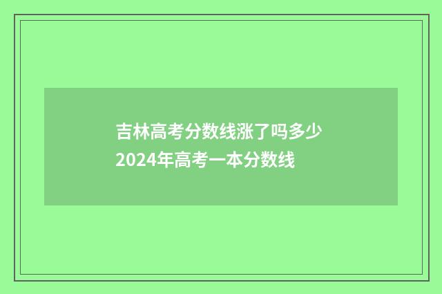 吉林高考分数线涨了吗多少 2024年高考一本分数线