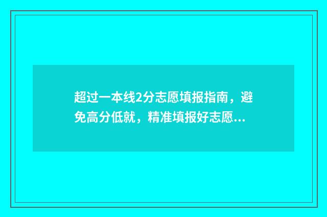 超过一本线2分志愿填报指南,避免高分低就,精准填报好志愿 超一本线2分能上一本吗