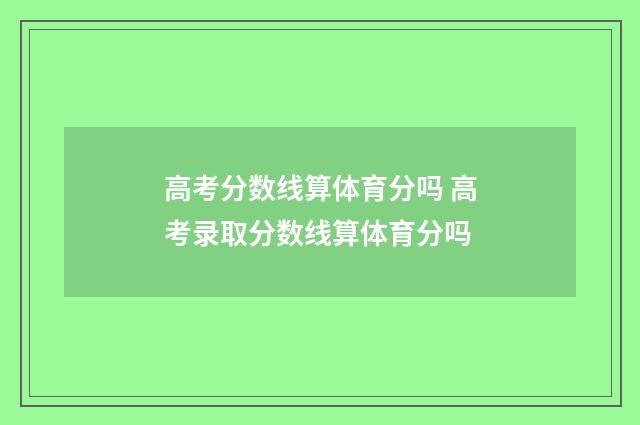 高考分数线算体育分吗 高考录取分数线算体育分吗