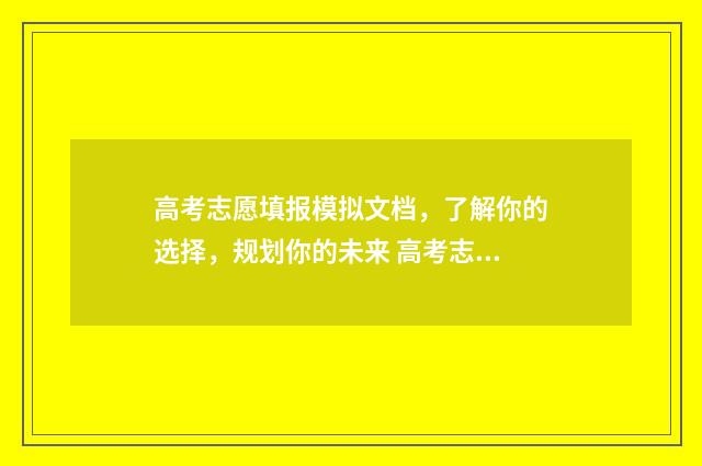 高考志愿填报模拟文档,了解你的选择,规划你的未来 高考志愿填报模拟填报系统官网入口