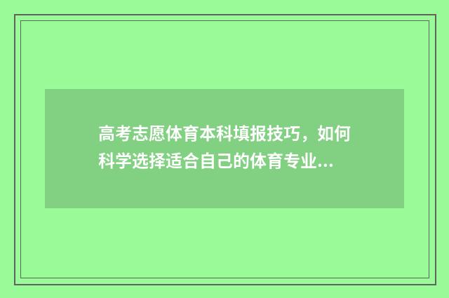 高考志愿体育本科填报技巧,如何科学选择适合自己的体育专业? 高考志愿体育本科和本科批次一样吗