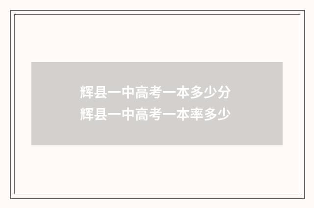 辉县一中高考一本多少分 辉县一中高考一本率多少