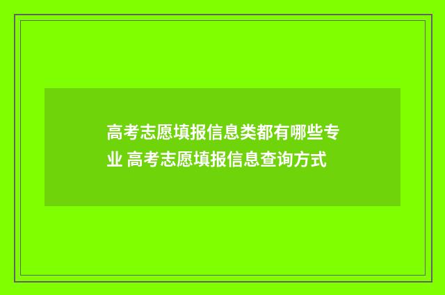 高考志愿填报信息类都有哪些专业 高考志愿填报信息查询方式
