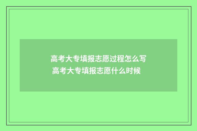 高考大专填报志愿过程怎么写 高考大专填报志愿什么时候
