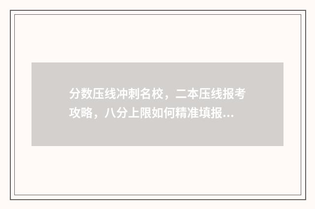 分数压线冲刺名校，二本压线报考攻略，八分上限如何精准填报志愿 分数压线是什么意思