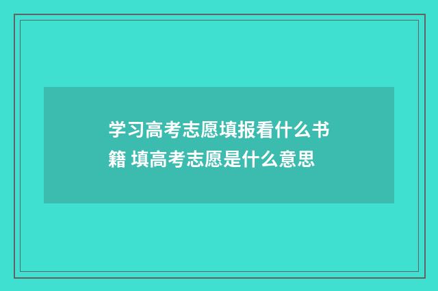 学习高考志愿填报看什么书籍 填高考志愿是什么意思