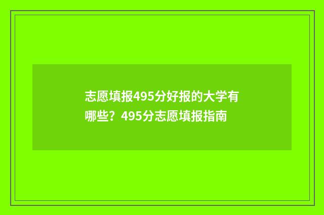 志愿填报495分好报的大学有哪些?495分志愿填报指南
