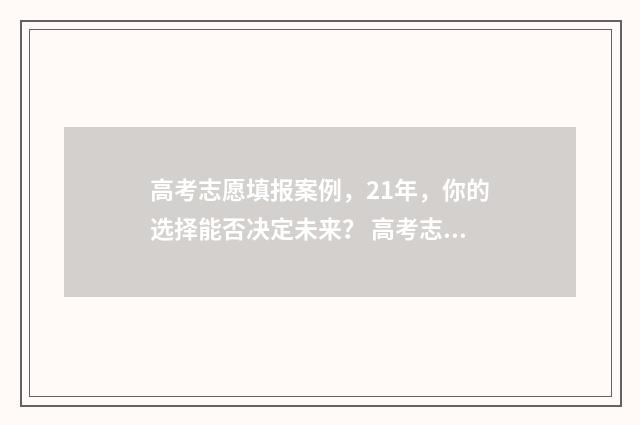 高考志愿填报案例，21年，你的选择能否决定未来？ 高考志愿填报案例