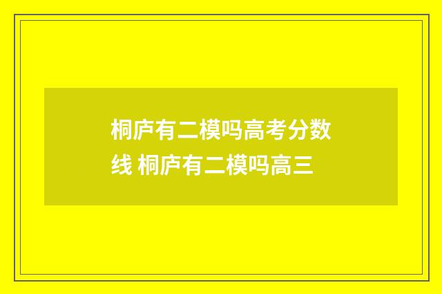 桐庐有二模吗高考分数线 桐庐有二模吗高三