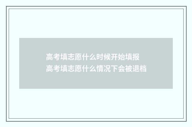 高考填志愿什么时候开始填报 高考填志愿什么情况下会被退档