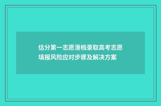 估分第一志愿滑档录取高考志愿填报风险应对步骤及解决方案