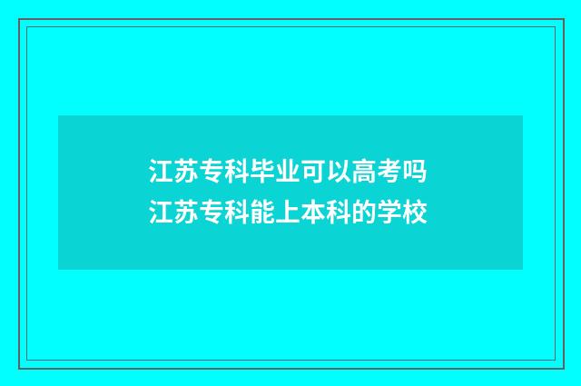 江苏专科毕业可以高考吗 江苏专科能上本科的学校