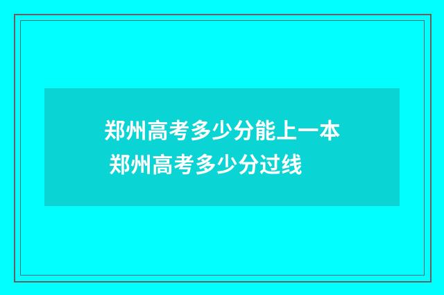 郑州高考多少分能上一本 郑州高考多少分过线
