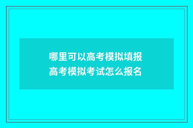 哪里可以高考模拟填报 高考模拟考试怎么报名